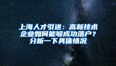 上海人才引进：高新技术企业如何能够成功落户？分析一下具体情况