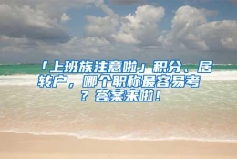 「上班族注意啦」积分、居转户，哪个职称最容易考？答案来啦！