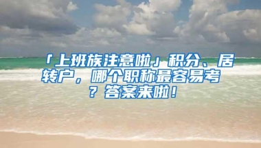 「上班族注意啦」积分、居转户，哪个职称最容易考？答案来啦！