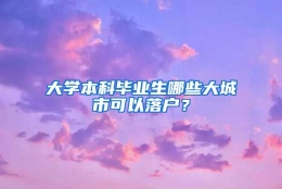 大学本科毕业生哪些大城市可以落户？