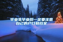 毕业生毕业后一定要注意自己的户口和档案