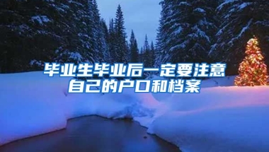 毕业生毕业后一定要注意自己的户口和档案