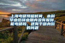 上海考研预留时间，本科毕业后择业期内没有报到，能考研吗，还有干部身份的问题