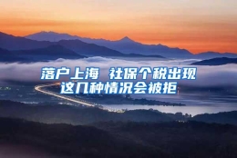 落户上海 社保个税出现这几种情况会被拒