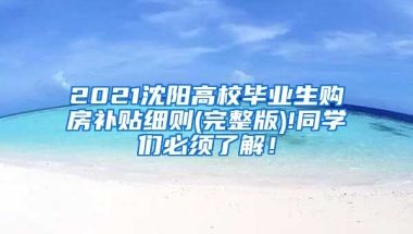 2021沈阳高校毕业生购房补贴细则(完整版)!同学们必须了解！