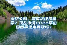 考研失利，是再战还是留学？现在申请2022年出国留学还来得及吗？