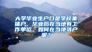 大学毕业生户口是学校集体户，毕业后在当地有工作单位，如何在当地落户呢？