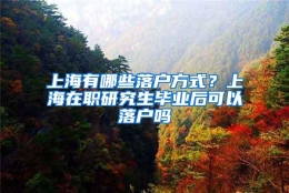 上海有哪些落户方式？上海在职研究生毕业后可以落户吗