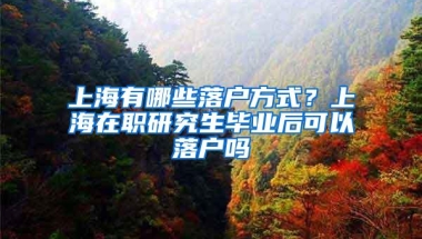 上海有哪些落户方式？上海在职研究生毕业后可以落户吗