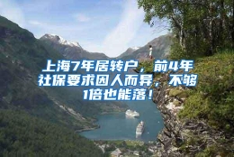 上海7年居转户，前4年社保要求因人而异，不够1倍也能落！