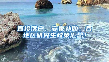 直接落户、安家补助，各地区研究生政策汇总！