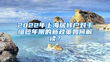 2022年上海居转户对于缩短年限的新政策如何解读？