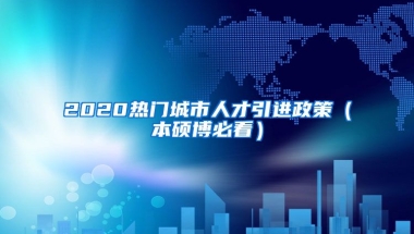 2020热门城市人才引进政策（本硕博必看）