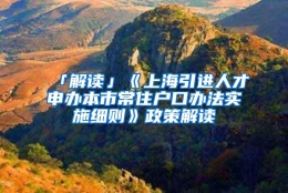 「解读」《上海引进人才申办本市常住户口办法实施细则》政策解读