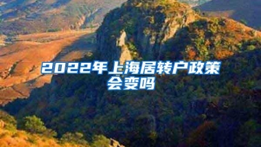 2022年上海居转户政策会变吗