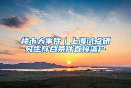 楼市大事件｜上海试点研究生符合条件直接落户