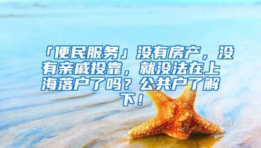 「便民服务」没有房产，没有亲戚投靠，就没法在上海落户了吗？公共户了解下！