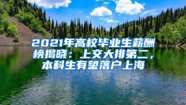 2021年高校毕业生薪酬榜揭晓：上交大排第二，本科生有望落户上海