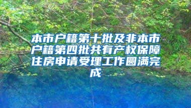 本市户籍第十批及非本市户籍第四批共有产权保障住房申请受理工作圆满完成