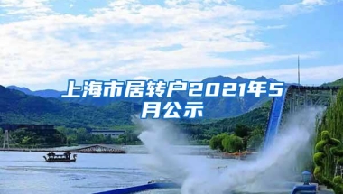 上海市居转户2021年5月公示