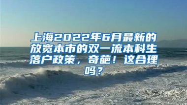 上海2022年6月最新的放宽本市的双一流本科生落户政策，奇葩！这合理吗？