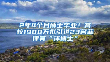 2年4个月博士毕业！高校1900万拟引进23名菲律宾“洋博士”