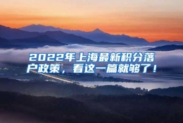 2022年上海最新积分落户政策，看这一篇就够了！