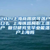 2021上海商用房可落户口么 上海铁路局职工落户 复旦研究生毕业能落户上海吗