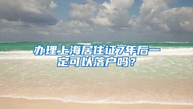 办理上海居住证7年后一定可以落户吗？