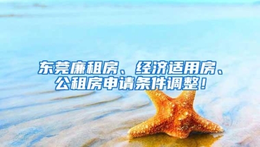 东莞廉租房、经济适用房、公租房申请条件调整！