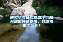 研究生考试即将举行，部分城市突遭疫情：异地考生怎么办？