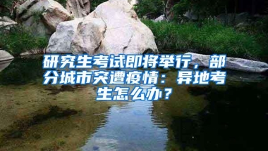 研究生考试即将举行，部分城市突遭疫情：异地考生怎么办？