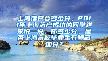 上海落户要多少分，2011年上海落户成功的同学进来说一说，你多少分，是否上海高校毕业生有隐藏加分？