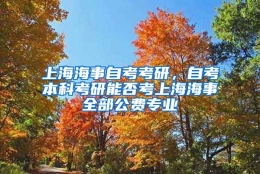 上海海事自考考研，自考本科考研能否考上海海事全部公费专业