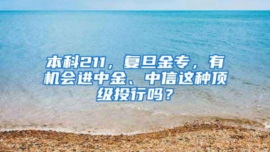 本科211，复旦金专，有机会进中金、中信这种顶级投行吗？