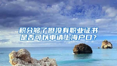 积分够了但没有职业证书是否可以申请上海户口？