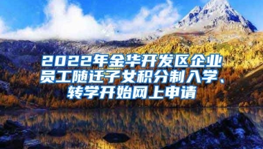 2022年金华开发区企业员工随迁子女积分制入学、转学开始网上申请