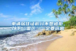 申请居住证积分不想被拒，以下“雷区”一定要远离