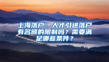 上海落户：人才引进落户有名额的限制吗？需要满足哪些条件？