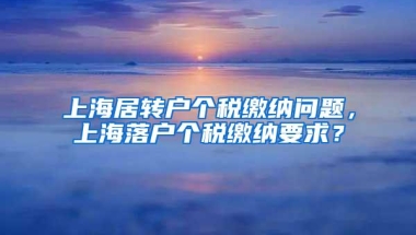 上海居转户个税缴纳问题，上海落户个税缴纳要求？