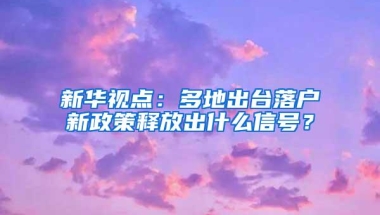 新华视点：多地出台落户新政策释放出什么信号？