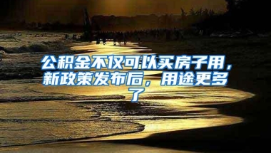 公积金不仅可以买房子用，新政策发布后，用途更多了