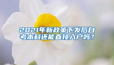 2021年新政策下发后自考本科还能直接入户吗？