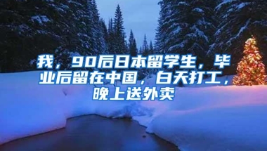 我，90后日本留学生，毕业后留在中国，白天打工，晚上送外卖