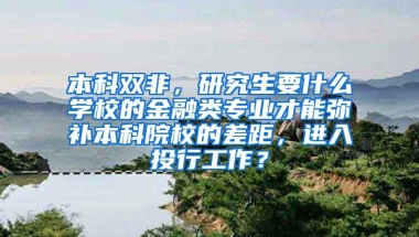 本科双非，研究生要什么学校的金融类专业才能弥补本科院校的差距，进入投行工作？