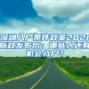 深圳入户条件政策2021新政发布后：哪些人还有机会入户？