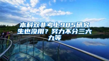 本科双非考上985研究生也没用？努力不分三六九等