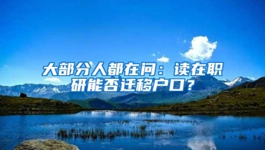 大部分人都在问：读在职研能否迁移户口？