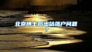 北京博士后出站落户问题？