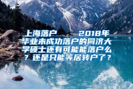 上海落户    2018年毕业未成功落户的同济大学硕士还有可能能落户么？还是只能等居转户了？